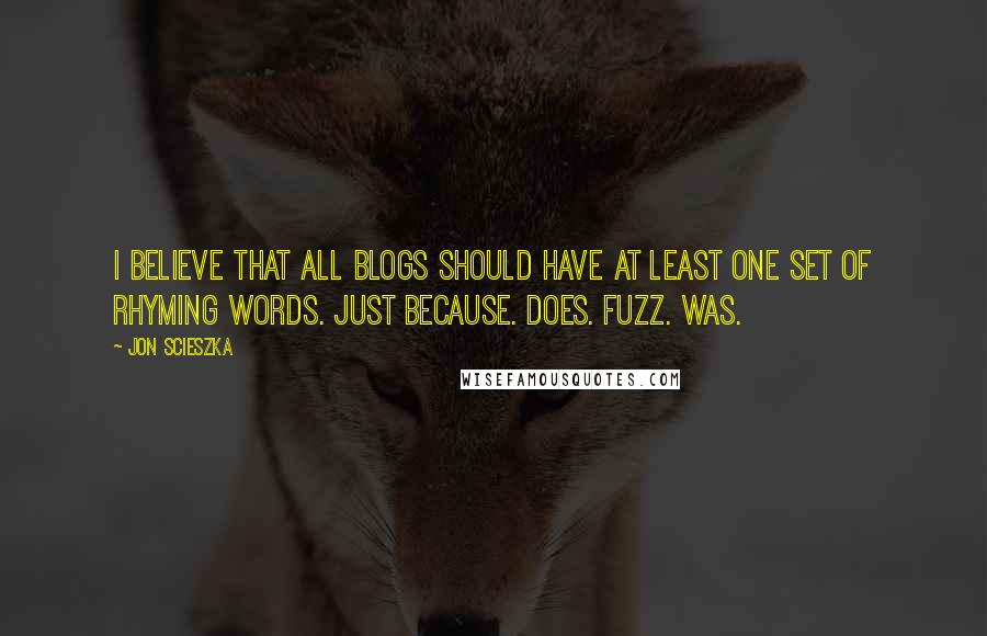 Jon Scieszka Quotes: I believe that all blogs should have at least one set of rhyming words. Just because. Does. Fuzz. Was.