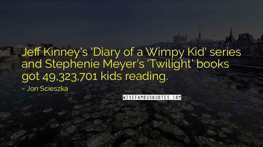 Jon Scieszka Quotes: Jeff Kinney's 'Diary of a Wimpy Kid' series and Stephenie Meyer's 'Twilight' books got 49,323,701 kids reading.