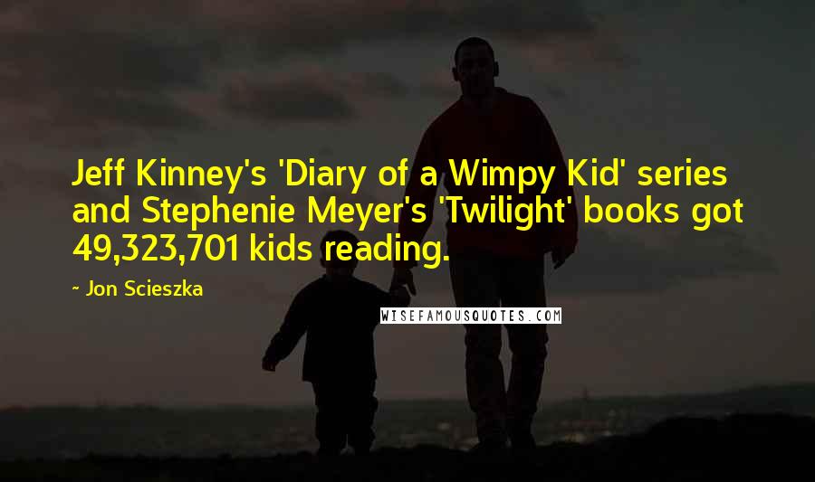 Jon Scieszka Quotes: Jeff Kinney's 'Diary of a Wimpy Kid' series and Stephenie Meyer's 'Twilight' books got 49,323,701 kids reading.