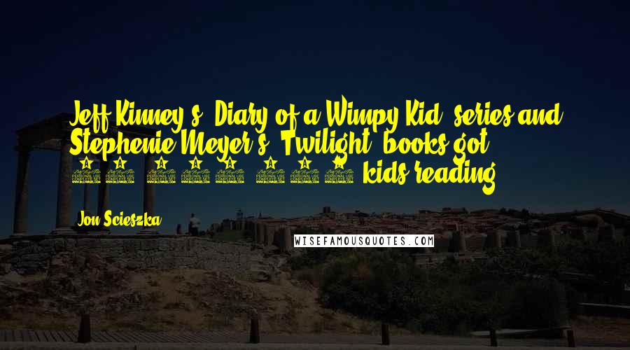 Jon Scieszka Quotes: Jeff Kinney's 'Diary of a Wimpy Kid' series and Stephenie Meyer's 'Twilight' books got 49,323,701 kids reading.