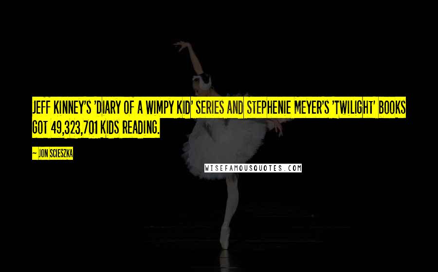 Jon Scieszka Quotes: Jeff Kinney's 'Diary of a Wimpy Kid' series and Stephenie Meyer's 'Twilight' books got 49,323,701 kids reading.