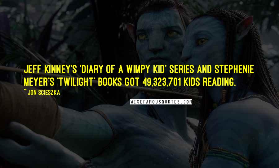 Jon Scieszka Quotes: Jeff Kinney's 'Diary of a Wimpy Kid' series and Stephenie Meyer's 'Twilight' books got 49,323,701 kids reading.