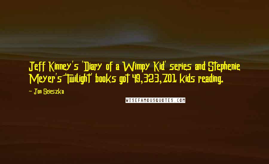 Jon Scieszka Quotes: Jeff Kinney's 'Diary of a Wimpy Kid' series and Stephenie Meyer's 'Twilight' books got 49,323,701 kids reading.