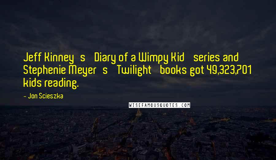 Jon Scieszka Quotes: Jeff Kinney's 'Diary of a Wimpy Kid' series and Stephenie Meyer's 'Twilight' books got 49,323,701 kids reading.