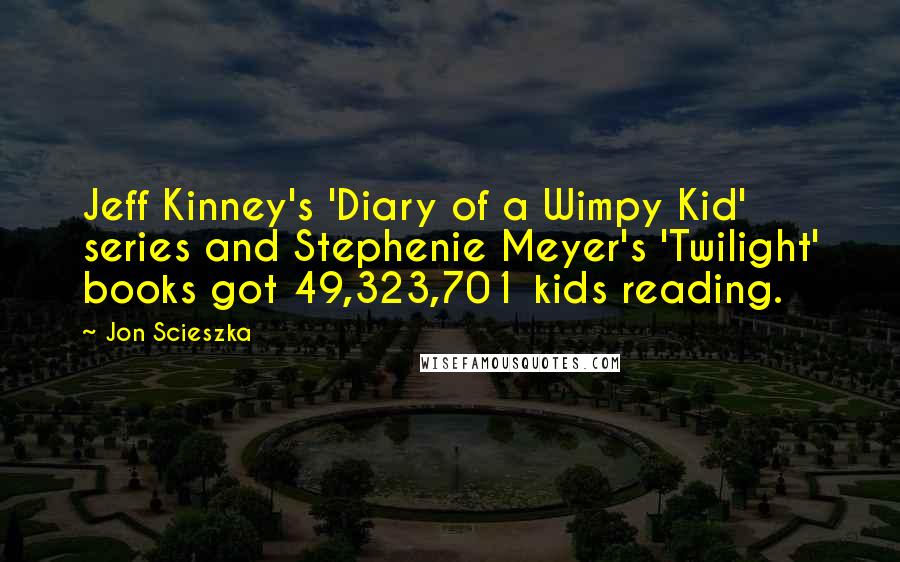 Jon Scieszka Quotes: Jeff Kinney's 'Diary of a Wimpy Kid' series and Stephenie Meyer's 'Twilight' books got 49,323,701 kids reading.