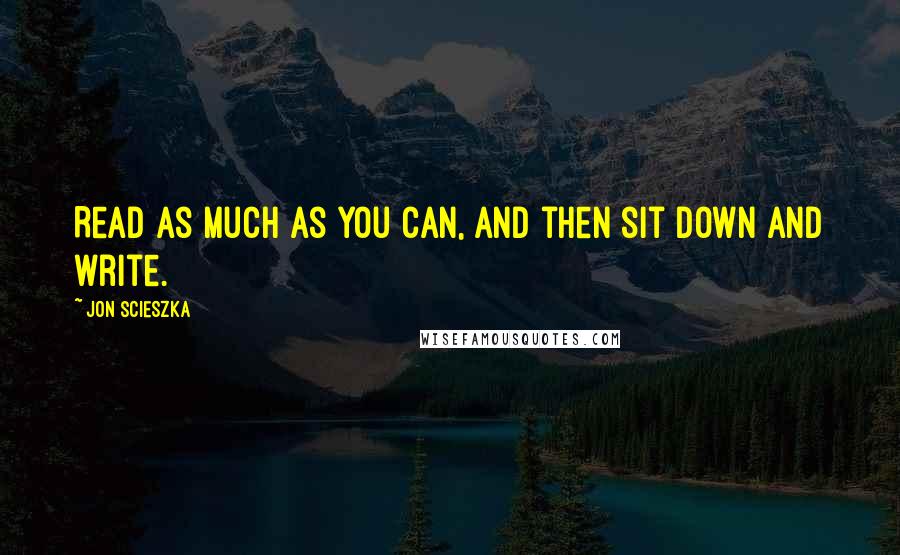Jon Scieszka Quotes: Read as much as you can, and then sit down and write.
