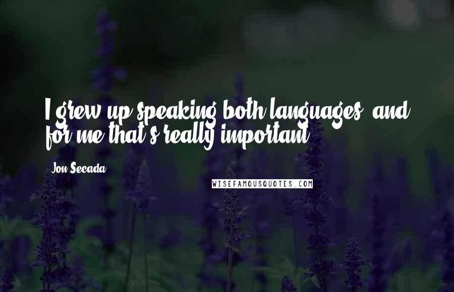 Jon Secada Quotes: I grew up speaking both languages, and for me that's really important.