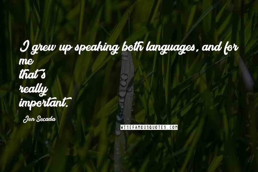 Jon Secada Quotes: I grew up speaking both languages, and for me that's really important.