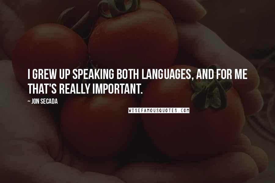 Jon Secada Quotes: I grew up speaking both languages, and for me that's really important.