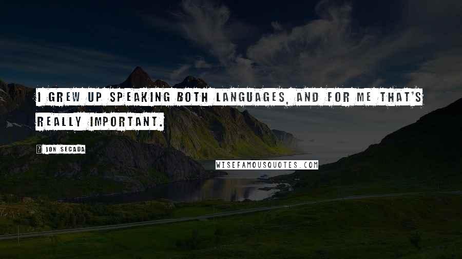 Jon Secada Quotes: I grew up speaking both languages, and for me that's really important.