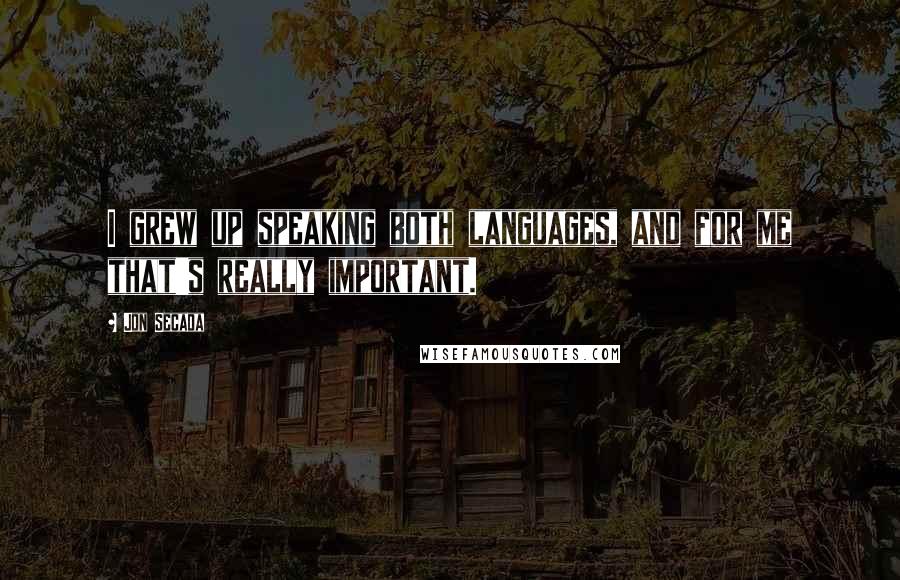 Jon Secada Quotes: I grew up speaking both languages, and for me that's really important.