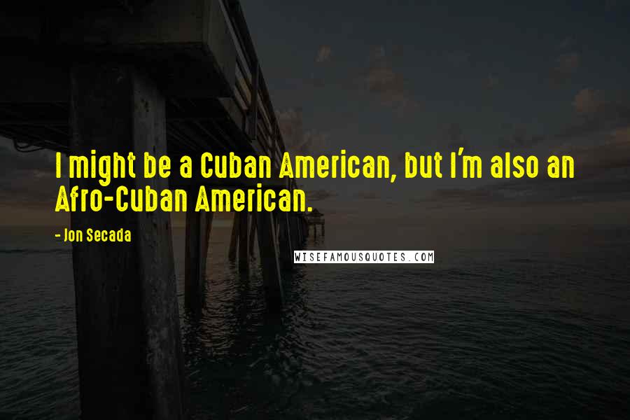 Jon Secada Quotes: I might be a Cuban American, but I'm also an Afro-Cuban American.