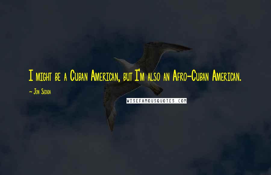 Jon Secada Quotes: I might be a Cuban American, but I'm also an Afro-Cuban American.