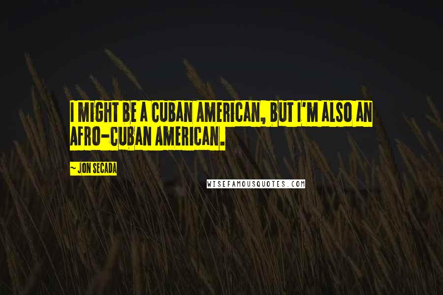 Jon Secada Quotes: I might be a Cuban American, but I'm also an Afro-Cuban American.