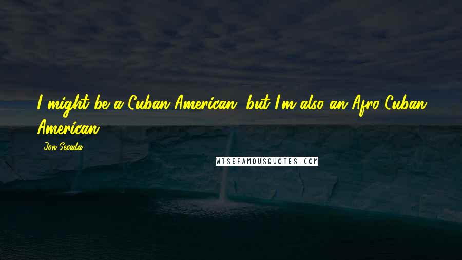 Jon Secada Quotes: I might be a Cuban American, but I'm also an Afro-Cuban American.