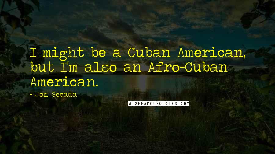 Jon Secada Quotes: I might be a Cuban American, but I'm also an Afro-Cuban American.