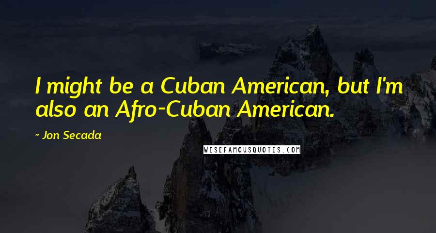 Jon Secada Quotes: I might be a Cuban American, but I'm also an Afro-Cuban American.