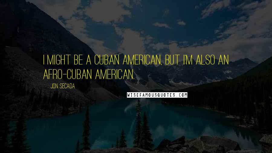 Jon Secada Quotes: I might be a Cuban American, but I'm also an Afro-Cuban American.