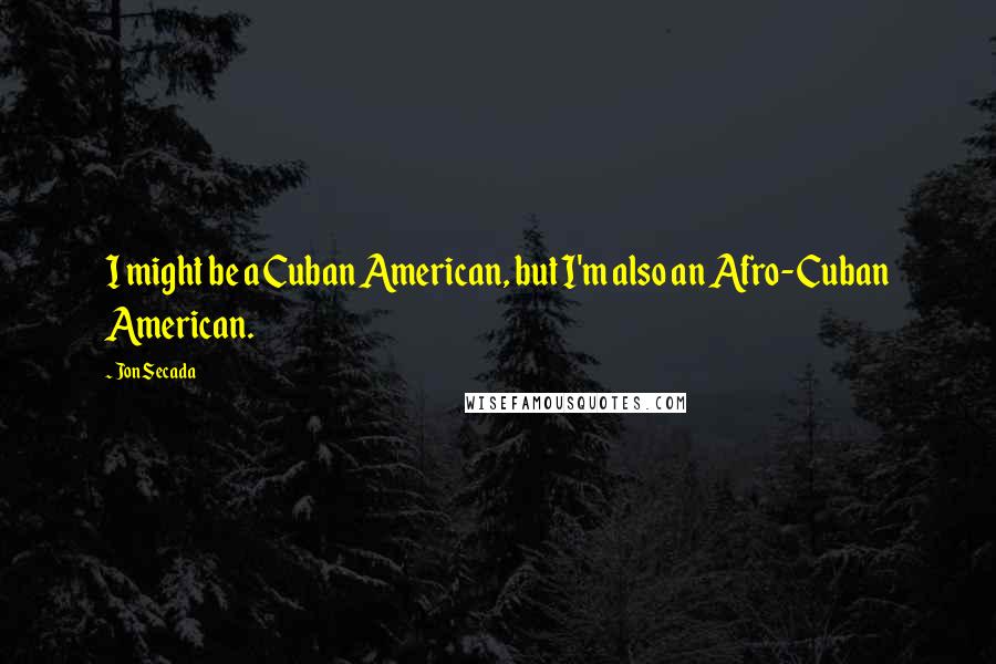 Jon Secada Quotes: I might be a Cuban American, but I'm also an Afro-Cuban American.