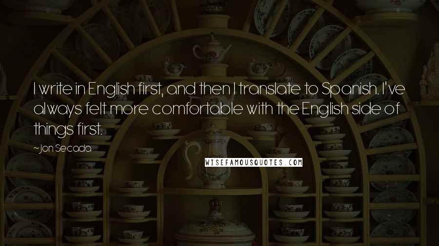 Jon Secada Quotes: I write in English first, and then I translate to Spanish. I've always felt more comfortable with the English side of things first.