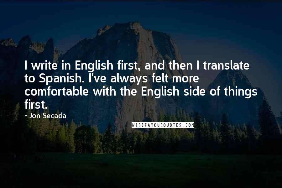 Jon Secada Quotes: I write in English first, and then I translate to Spanish. I've always felt more comfortable with the English side of things first.