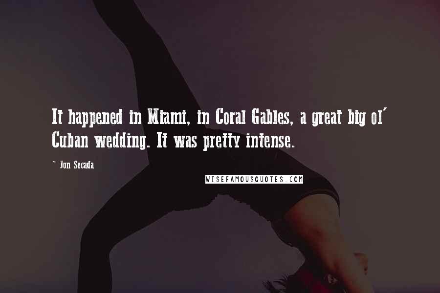 Jon Secada Quotes: It happened in Miami, in Coral Gables, a great big ol' Cuban wedding. It was pretty intense.