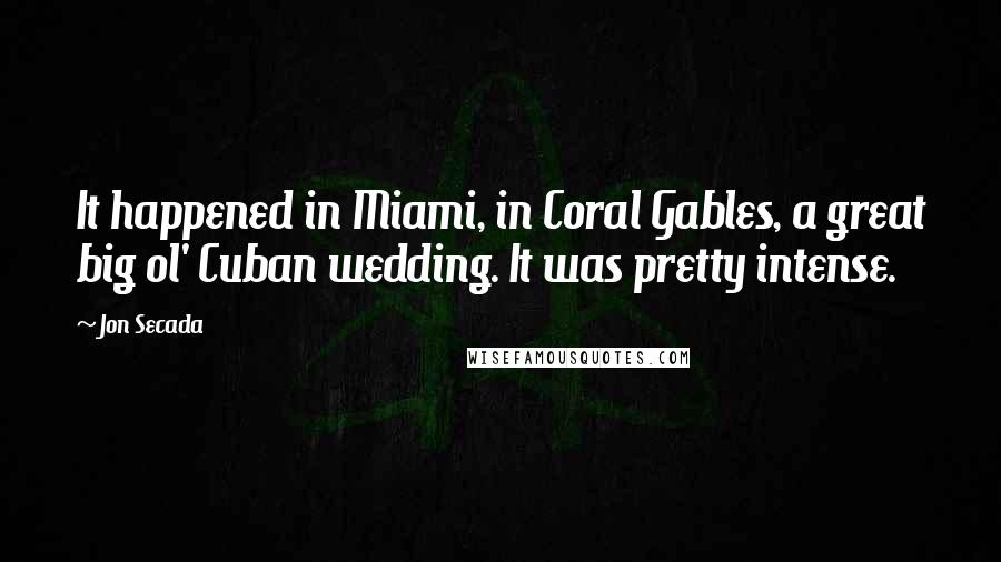 Jon Secada Quotes: It happened in Miami, in Coral Gables, a great big ol' Cuban wedding. It was pretty intense.