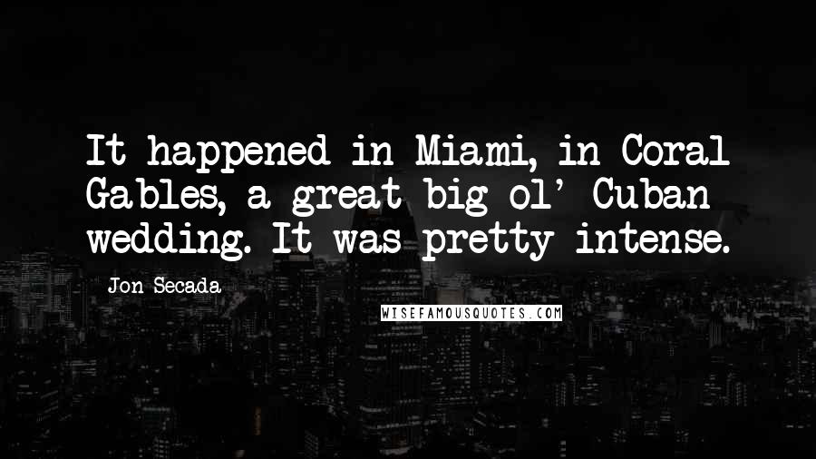 Jon Secada Quotes: It happened in Miami, in Coral Gables, a great big ol' Cuban wedding. It was pretty intense.