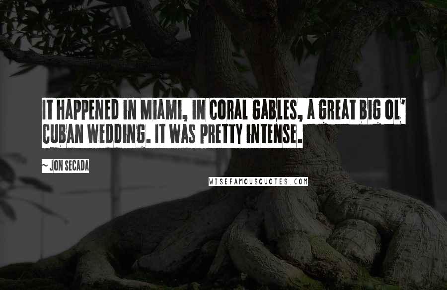 Jon Secada Quotes: It happened in Miami, in Coral Gables, a great big ol' Cuban wedding. It was pretty intense.