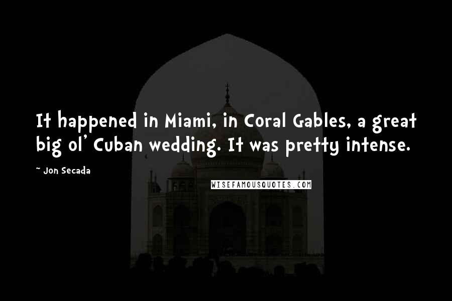 Jon Secada Quotes: It happened in Miami, in Coral Gables, a great big ol' Cuban wedding. It was pretty intense.