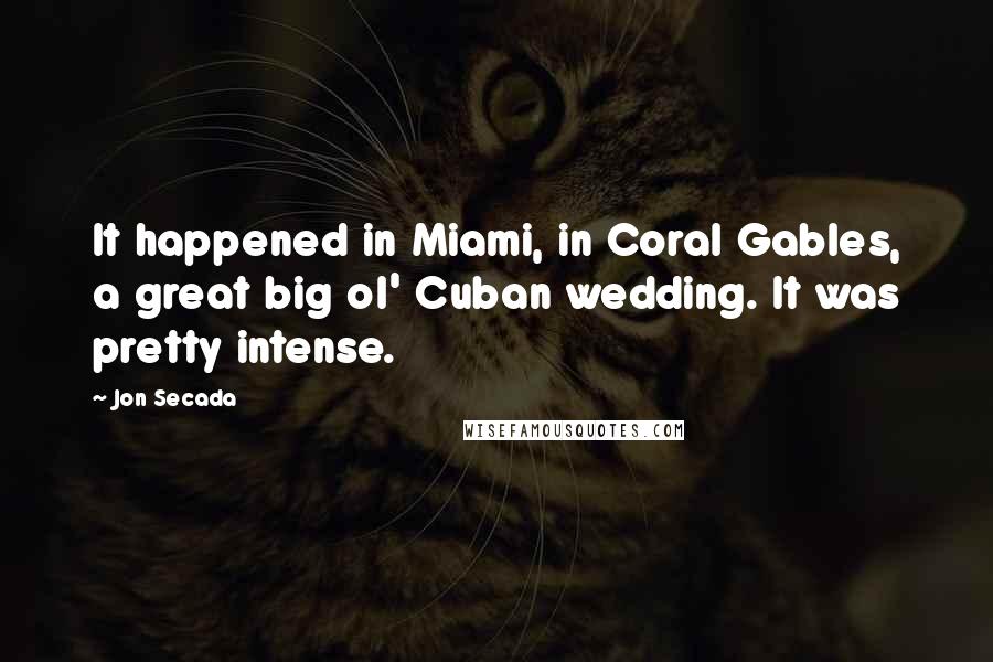 Jon Secada Quotes: It happened in Miami, in Coral Gables, a great big ol' Cuban wedding. It was pretty intense.