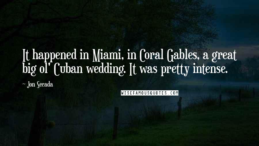 Jon Secada Quotes: It happened in Miami, in Coral Gables, a great big ol' Cuban wedding. It was pretty intense.