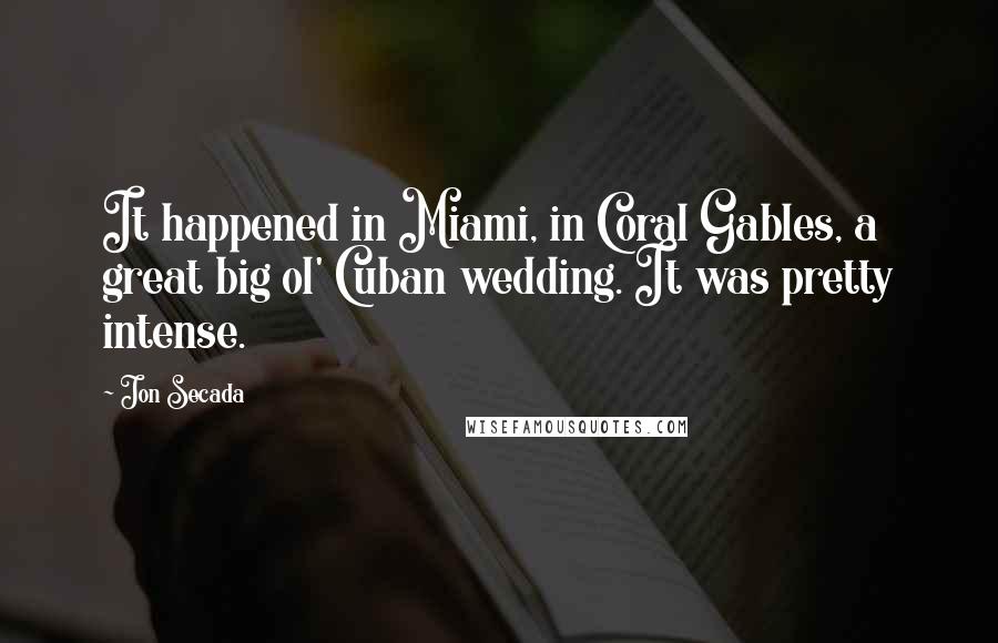 Jon Secada Quotes: It happened in Miami, in Coral Gables, a great big ol' Cuban wedding. It was pretty intense.