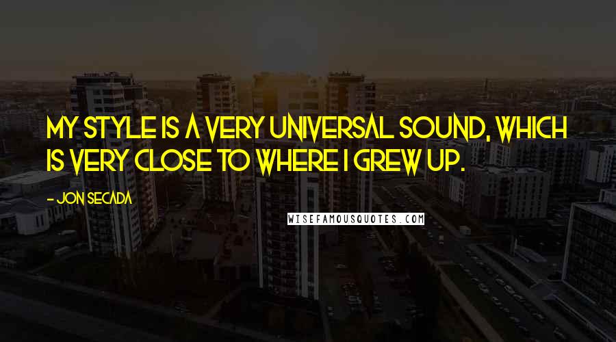 Jon Secada Quotes: My style is a very universal sound, which is very close to where I grew up.