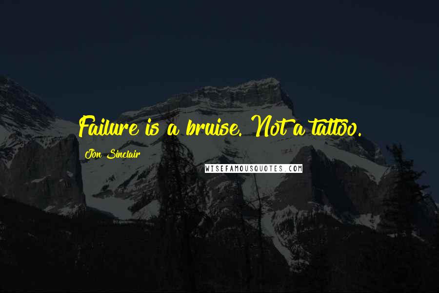 Jon Sinclair Quotes: Failure is a bruise. Not a tattoo.