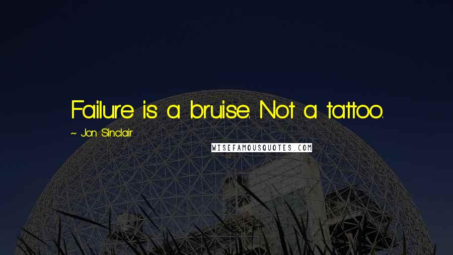 Jon Sinclair Quotes: Failure is a bruise. Not a tattoo.