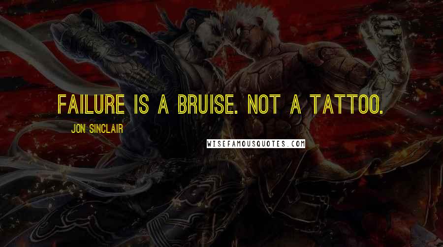 Jon Sinclair Quotes: Failure is a bruise. Not a tattoo.