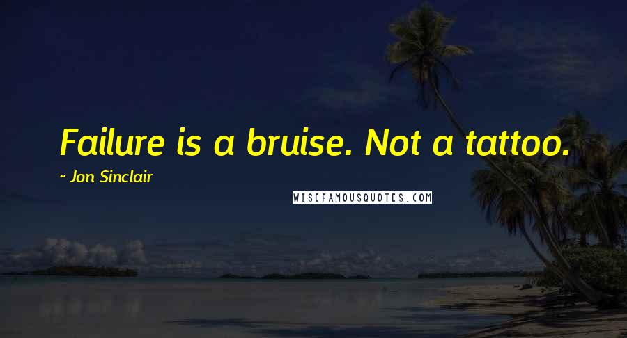 Jon Sinclair Quotes: Failure is a bruise. Not a tattoo.