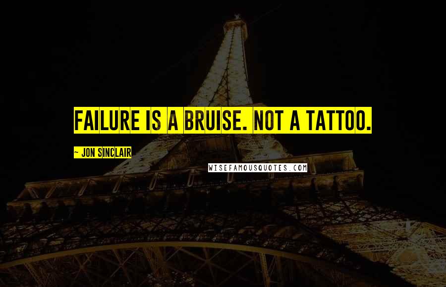 Jon Sinclair Quotes: Failure is a bruise. Not a tattoo.