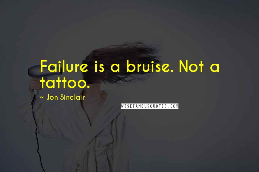Jon Sinclair Quotes: Failure is a bruise. Not a tattoo.