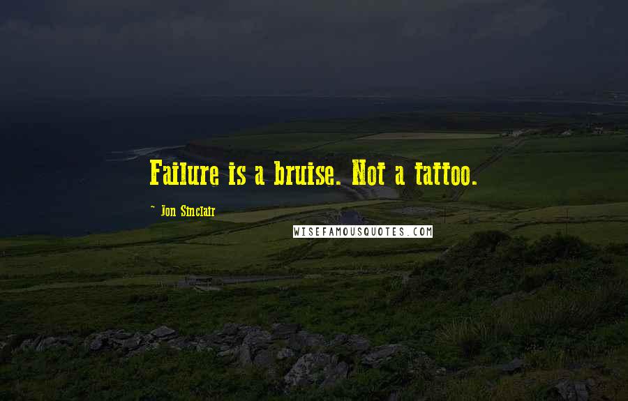 Jon Sinclair Quotes: Failure is a bruise. Not a tattoo.