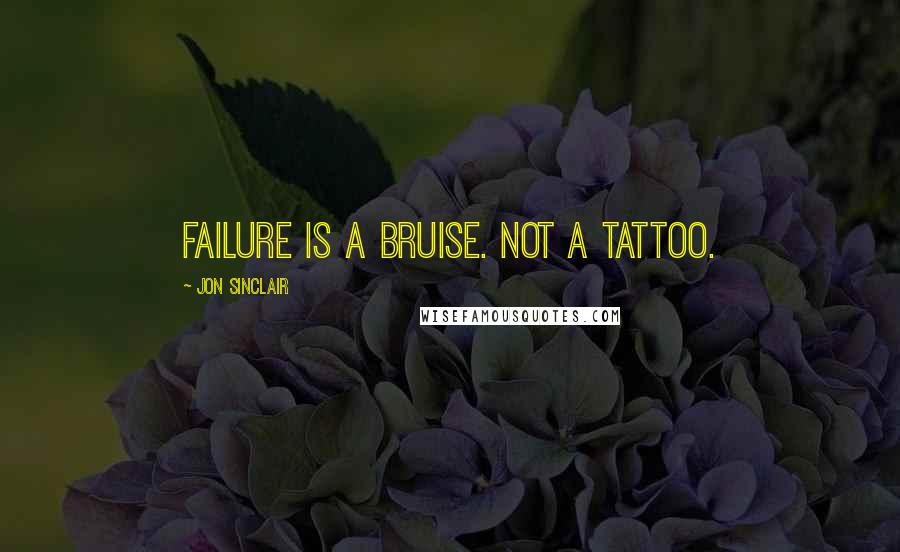 Jon Sinclair Quotes: Failure is a bruise. Not a tattoo.