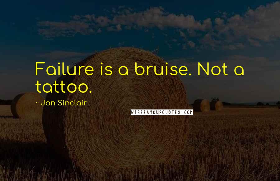 Jon Sinclair Quotes: Failure is a bruise. Not a tattoo.