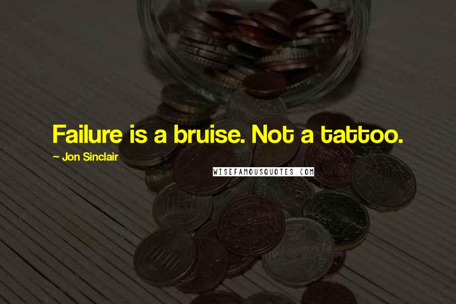 Jon Sinclair Quotes: Failure is a bruise. Not a tattoo.