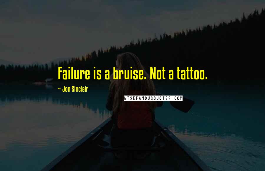 Jon Sinclair Quotes: Failure is a bruise. Not a tattoo.