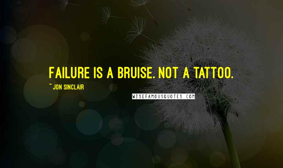 Jon Sinclair Quotes: Failure is a bruise. Not a tattoo.