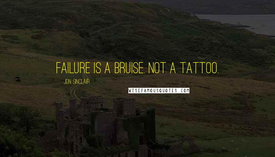 Jon Sinclair Quotes: Failure is a bruise. Not a tattoo.