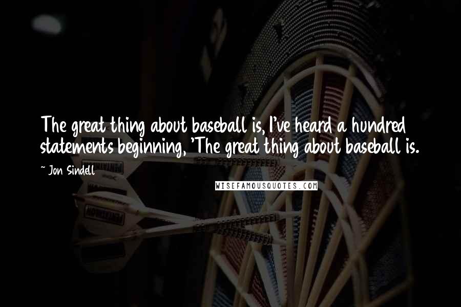 Jon Sindell Quotes: The great thing about baseball is, I've heard a hundred statements beginning, 'The great thing about baseball is.