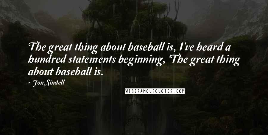 Jon Sindell Quotes: The great thing about baseball is, I've heard a hundred statements beginning, 'The great thing about baseball is.