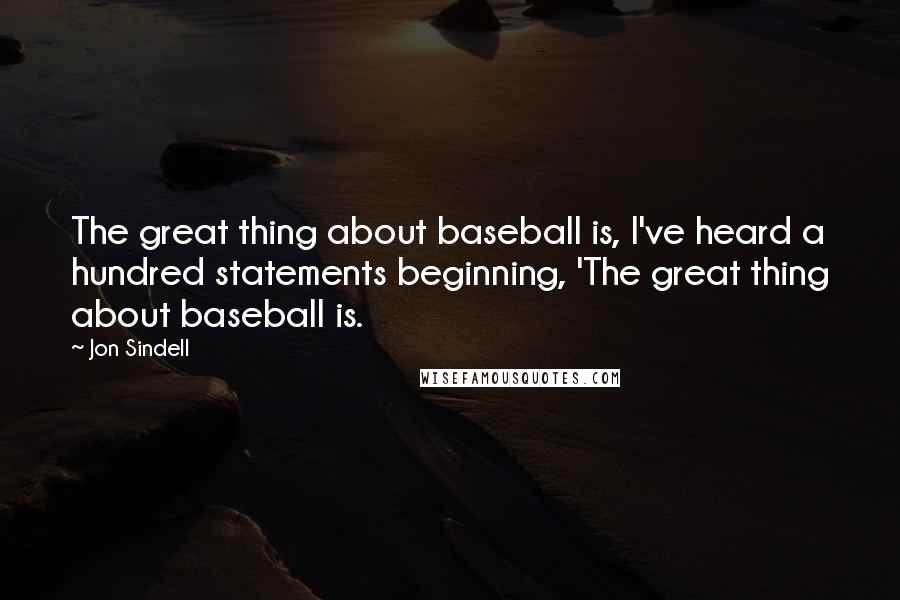 Jon Sindell Quotes: The great thing about baseball is, I've heard a hundred statements beginning, 'The great thing about baseball is.